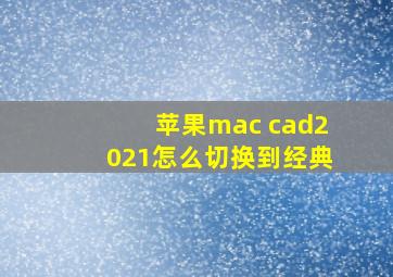 苹果mac cad2021怎么切换到经典